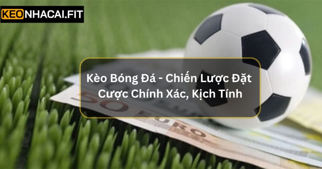 Kèo Bóng Đá - Chiến Lược Đặt Cược Chính Xác, Thắng Lớn