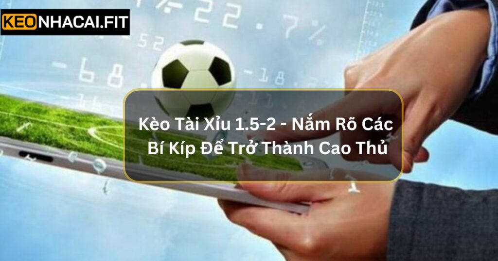Kèo Tài Xỉu 1.5-2 - Nắm Rõ Các Bí Kíp Để Trở Thành Cao Thủ
