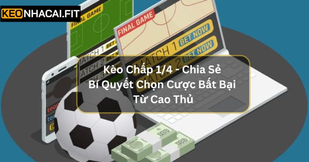 Kèo Chấp 1/4 Là Gì? Chia Sẻ Bí Quyết Chọn Cược Bất Bại Từ Cao Thủ