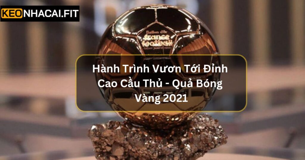 Hành Trình Vươn Tới Đỉnh Cao Cầu Thủ - Quả Bóng Vàng 2021