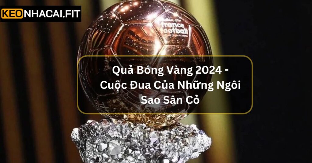 Quả Bóng Vàng 2024 - Cuộc Đua Của Những Ngôi Sao Sân Cỏ 