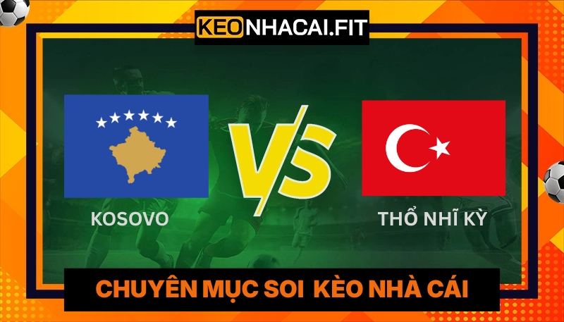 Nhận Định Kèo Cược Kosovo Vs Thổ Nhĩ Kỳ Vào 1H45 Ngày 01/04