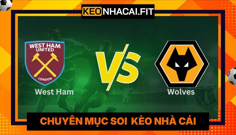 West Ham Vs Wolves - Nhận Định Trận Đấu 03:00 Ngày 11/4